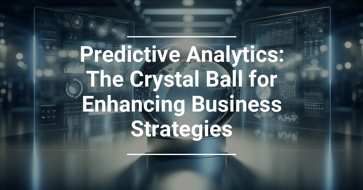 Predictive Analytics The Crystal Ball for Enhancing Business